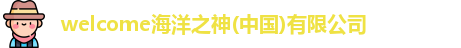 welcome海洋之神(中国)有限公司